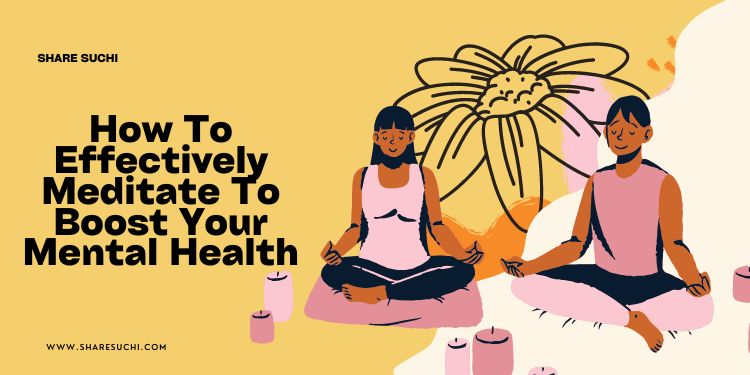 How To Effectively Meditate To Boost Your Mental Health