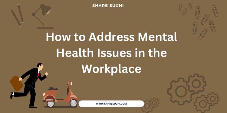 How to Address Mental Health Issues in the Workplace