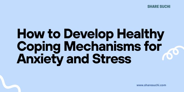 How to Develop Healthy Coping Mechanisms for Anxiety and Stress