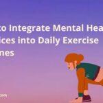 How to Integrate Mental Health Practices into Daily Exercise Routines