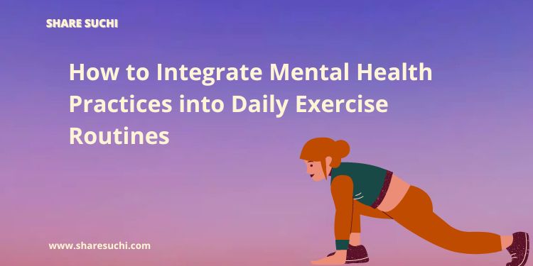 How to Integrate Mental Health Practices into Daily Exercise Routines