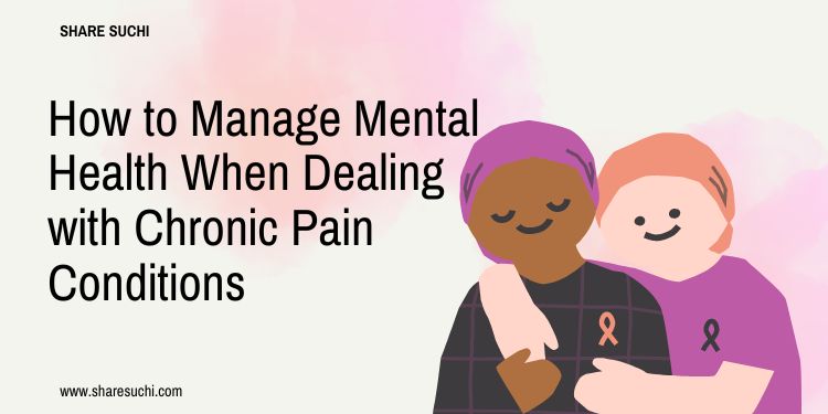 How to Manage Mental Health When Dealing with Chronic Pain Conditions