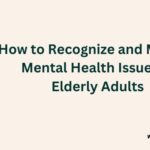 How to Recognize and Manage Mental Health Issues in Elderly Adults