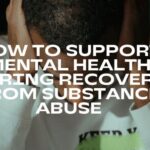 How to Support Mental Health During Recovery from Substance Abuse