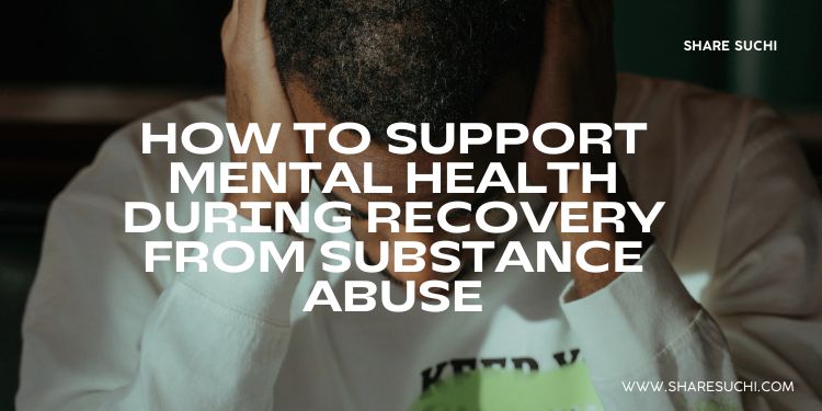 How to Support Mental Health During Recovery from Substance Abuse