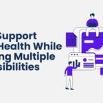 How to Support Mental Health While Managing Multiple Responsibilities