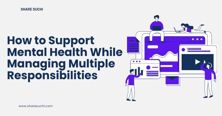 How to Support Mental Health While Managing Multiple Responsibilities