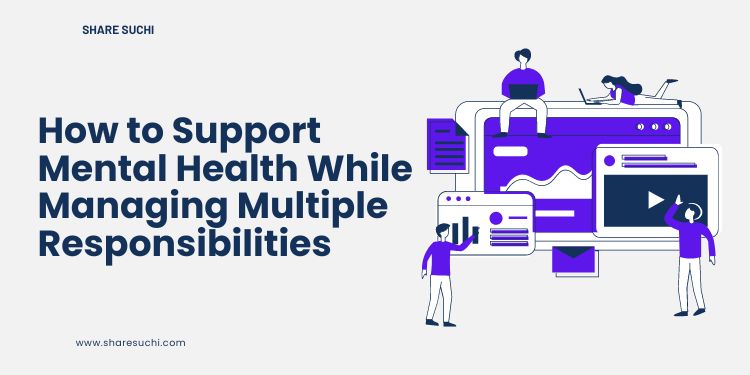 How to Support Mental Health While Managing Multiple Responsibilities