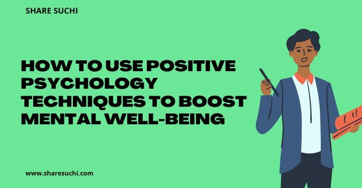 How to Use Positive Psychology Techniques to Boost Mental Well-Being