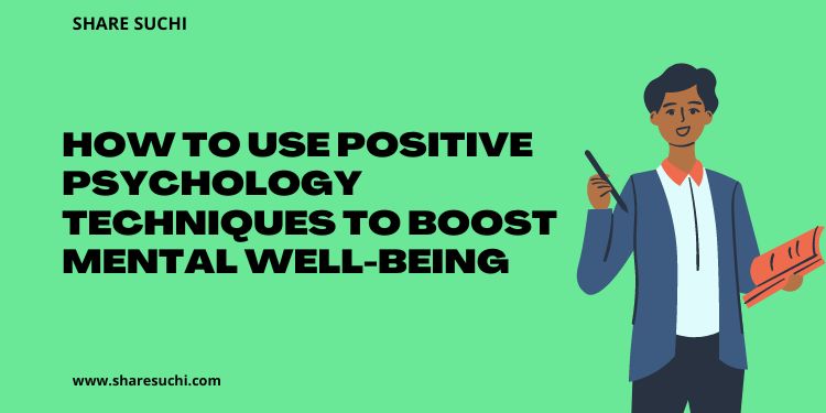 How to Use Positive Psychology Techniques to Boost Mental Well-Being